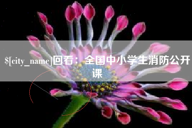齐齐哈尔回看：全国中小学生消防公开课