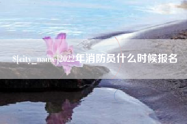 齐齐哈尔2022年消防员什么时候报名