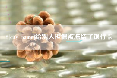 齐齐哈尔给别人担保被冻结了银行卡