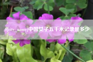 齐齐哈尔中国女子五千米记录是多少