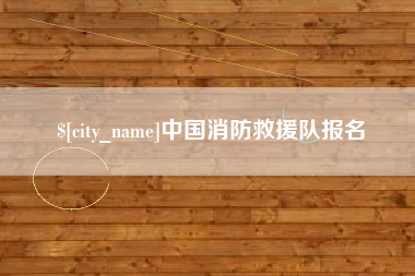 齐齐哈尔中国消防救援队报名