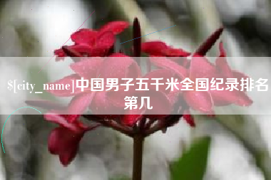 齐齐哈尔中国男子五千米全国纪录排名第几
