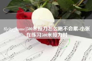 齐齐哈尔500米接力怎么跑不会累-小张在练习500米接力时