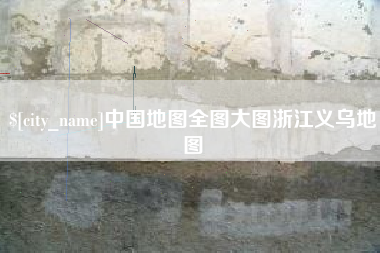 齐齐哈尔中国地图全图大图浙江义乌地图