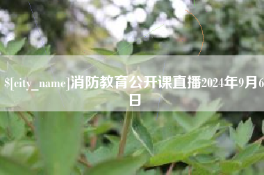 齐齐哈尔消防教育公开课直播2024年9月6日