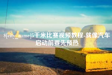 齐齐哈尔5千米比赛视频教程-就像汽车启动前要先预热