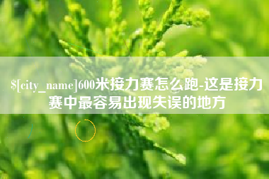 齐齐哈尔600米接力赛怎么跑-这是接力赛中最容易出现失误的地方
