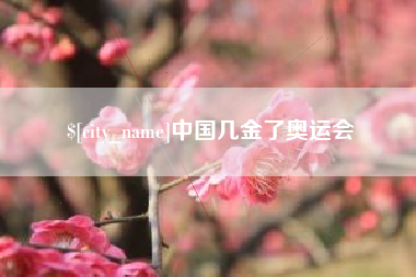 齐齐哈尔中国几金了奥运会
