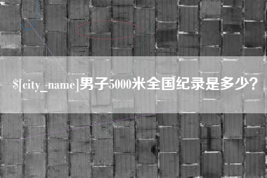 齐齐哈尔男子5000米全国纪录是多少？