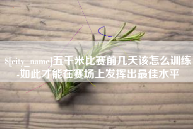 齐齐哈尔五千米比赛前几天该怎么训练-如此才能在赛场上发挥出最佳水平