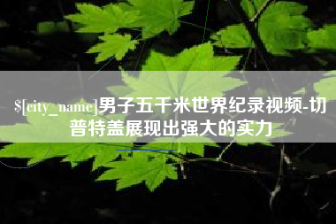 齐齐哈尔男子五千米世界纪录视频-切普特盖展现出强大的实力