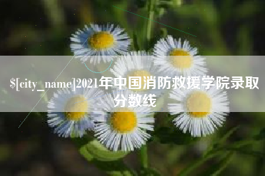 齐齐哈尔2021年中国消防救援学院录取分数线