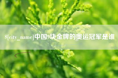 齐齐哈尔中国9块金牌的奥运冠军是谁