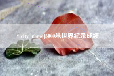 齐齐哈尔5000米世界纪录成绩