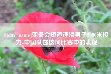 齐齐哈尔亚冬会短道速滑男子5000米接力-中国队在这场比赛中的表现