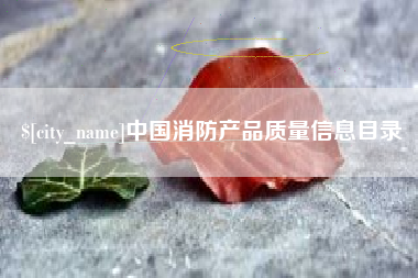 齐齐哈尔中国消防产品质量信息目录