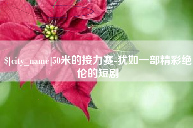 齐齐哈尔50米的接力赛-犹如一部精彩绝伦的短剧