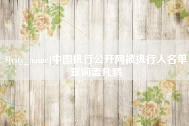 齐齐哈尔中国执行公开网被执行人名单查询孟凡鹏