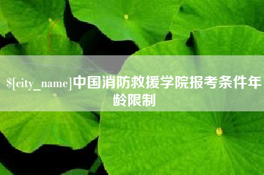 齐齐哈尔中国消防救援学院报考条件年龄限制