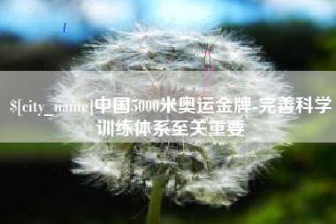 齐齐哈尔中国5000米奥运金牌-完善科学训练体系至关重要