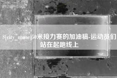 齐齐哈尔50米接力赛的加油稿-运动员们站在起跑线上