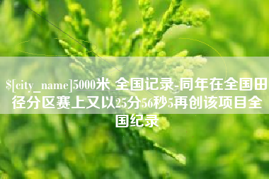 齐齐哈尔5000米 全国记录-同年在全国田径分区赛上又以25分56秒5再创该项目全国纪录