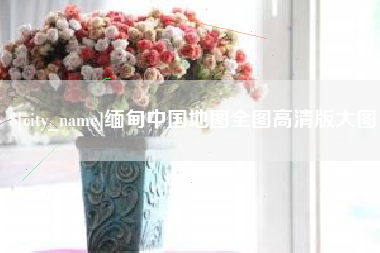 齐齐哈尔缅甸中国地图全图高清版大图