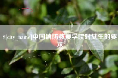 齐齐哈尔中国消防救援学院对女生的要求