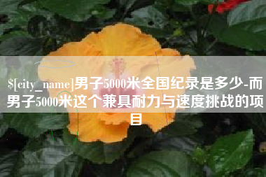 齐齐哈尔男子5000米全国纪录是多少-而男子5000米这个兼具耐力与速度挑战的项目