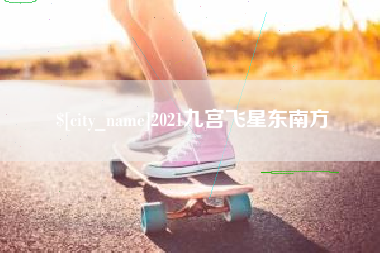 齐齐哈尔2021九宫飞星东南方