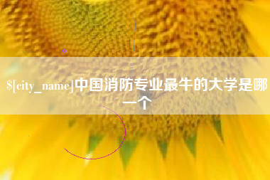 齐齐哈尔中国消防专业最牛的大学是哪一个