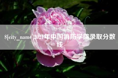 齐齐哈尔2021年中国消防学院录取分数线