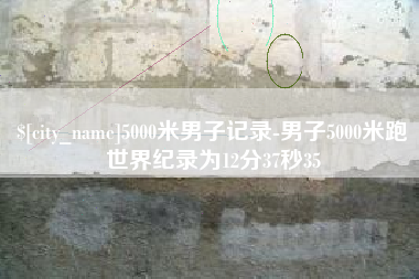 齐齐哈尔5000米男子记录-男子5000米跑世界纪录为12分37秒35