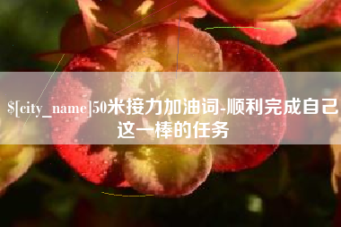 齐齐哈尔50米接力加油词-顺利完成自己这一棒的任务