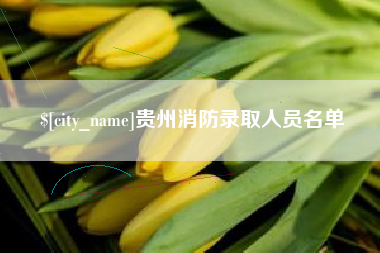 齐齐哈尔贵州消防录取人员名单
