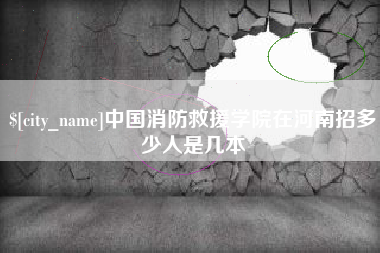 齐齐哈尔中国消防救援学院在河南招多少人是几本