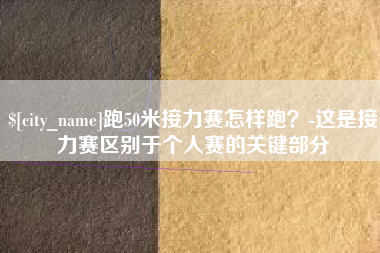 齐齐哈尔跑50米接力赛怎样跑？-这是接力赛区别于个人赛的关键部分