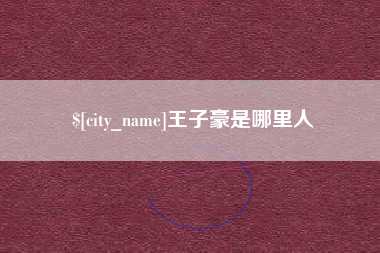 齐齐哈尔王子豪是哪里人