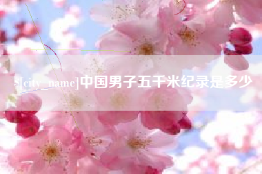 齐齐哈尔中国男子五千米纪录是多少