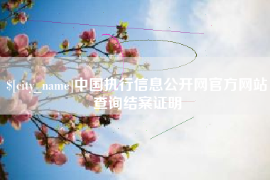齐齐哈尔中国执行信息公开网官方网站查询结案证明