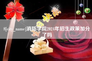 齐齐哈尔消防学院2024年招生政策加分了吗