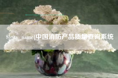 齐齐哈尔中国消防产品质量查询系统