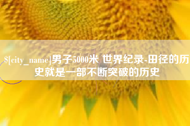 齐齐哈尔男子5000米 世界纪录-田径的历史就是一部不断突破的历史