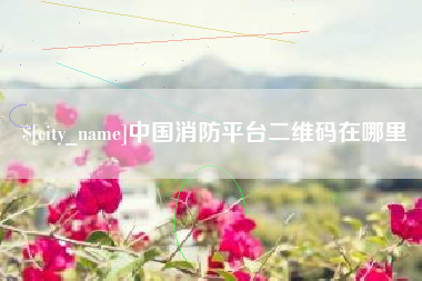 齐齐哈尔中国消防平台二维码在哪里