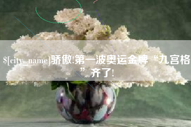 齐齐哈尔骄傲!第一波奥运金牌“九宫格”齐了!