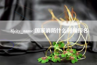 齐齐哈尔国家消防什么时候报名