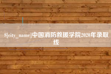 齐齐哈尔中国消防救援学院2020年录取线