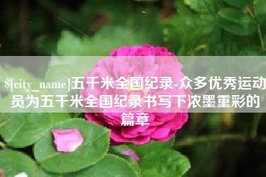 齐齐哈尔五千米全国纪录-众多优秀运动员为五千米全国纪录书写下浓墨重彩的篇章