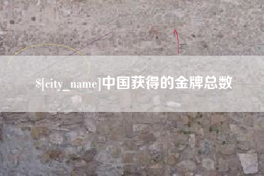 齐齐哈尔中国获得的金牌总数