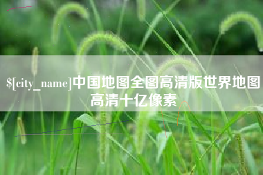 齐齐哈尔中国地图全图高清版世界地图高清十亿像素